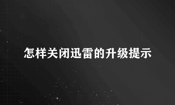 怎样关闭迅雷的升级提示