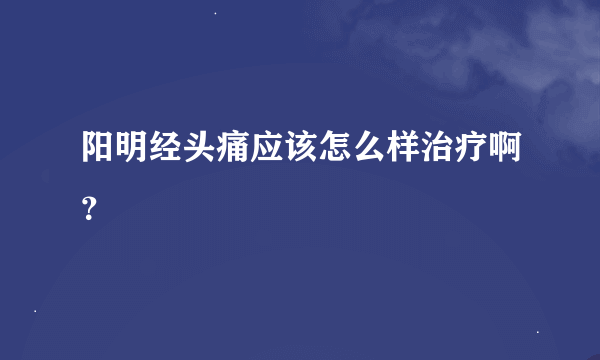 阳明经头痛应该怎么样治疗啊？