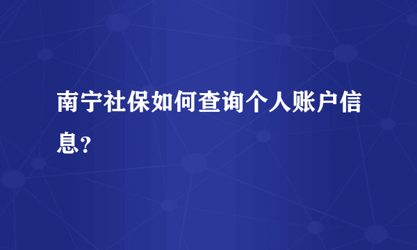 南宁社保如何查询个人账户信息？