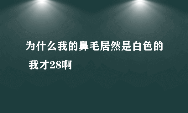 为什么我的鼻毛居然是白色的 我才28啊