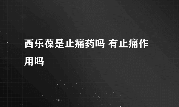 西乐葆是止痛药吗 有止痛作用吗