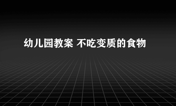 幼儿园教案 不吃变质的食物