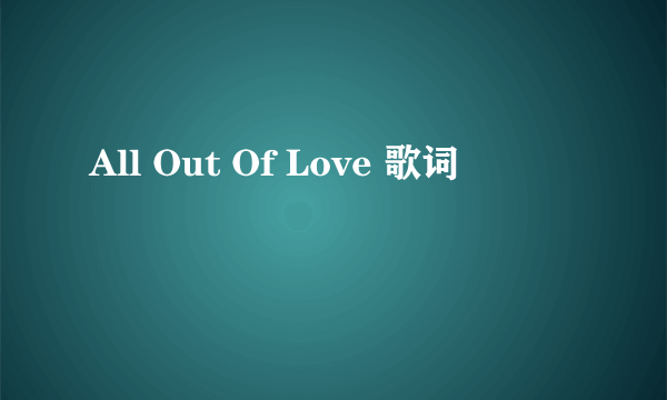 All Out Of Love 歌词