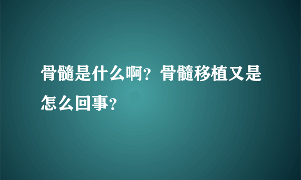 骨髓是什么啊？骨髓移植又是怎么回事？