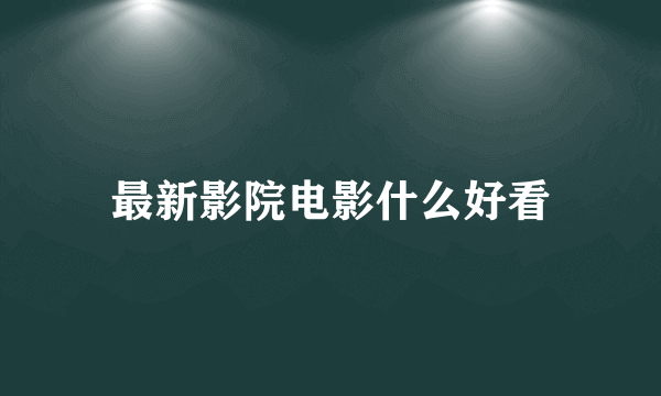 最新影院电影什么好看