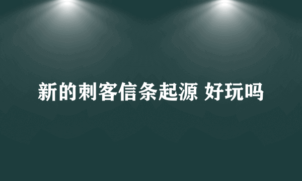 新的刺客信条起源 好玩吗