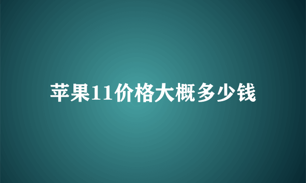 苹果11价格大概多少钱