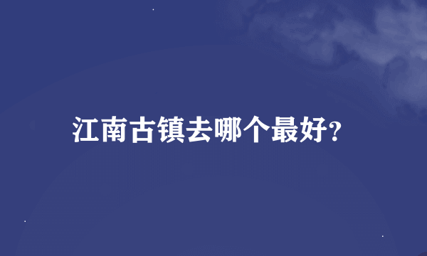 江南古镇去哪个最好？