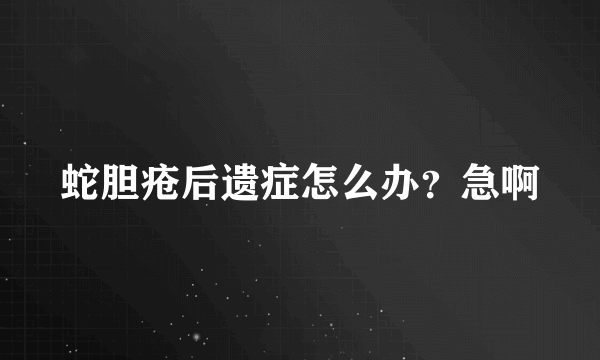 蛇胆疮后遗症怎么办？急啊