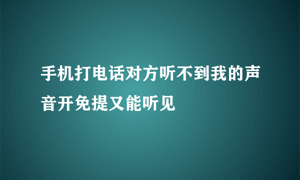 手机打电话对方听不到我的声音开免提又能听见