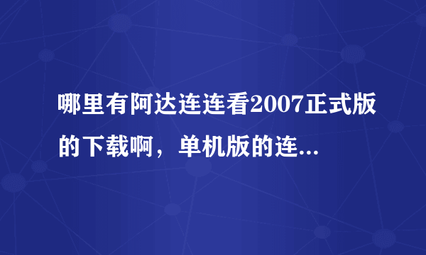 哪里有阿达连连看2007正式版的下载啊，单机版的连连看它最好玩了