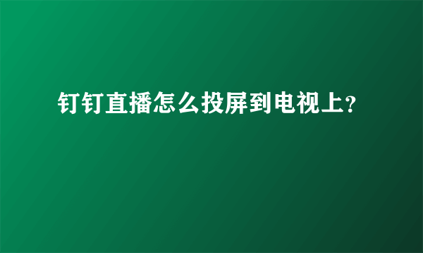 钉钉直播怎么投屏到电视上？