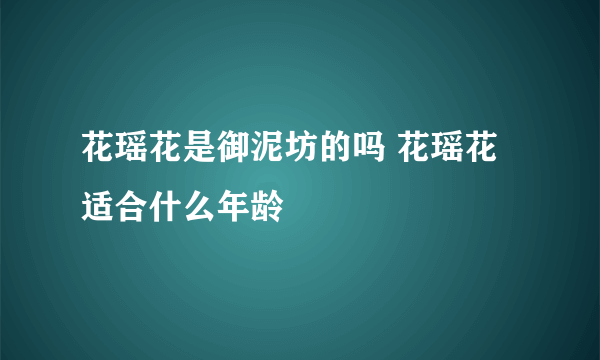 花瑶花是御泥坊的吗 花瑶花适合什么年龄