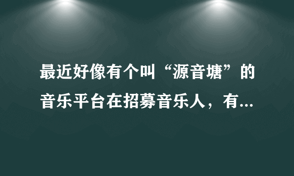 最近好像有个叫“源音塘”的音乐平台在招募音乐人，有没有小伙伴了解的？