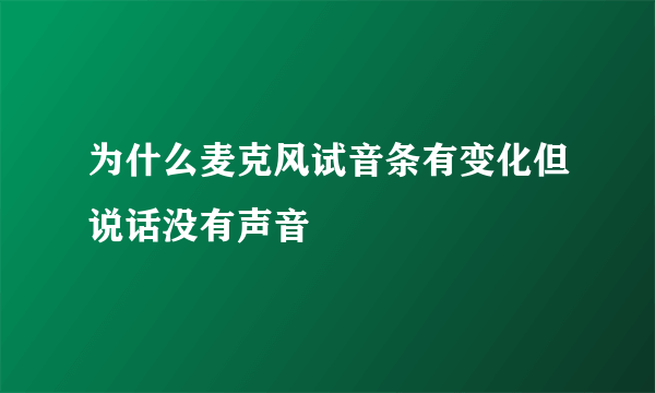 为什么麦克风试音条有变化但说话没有声音