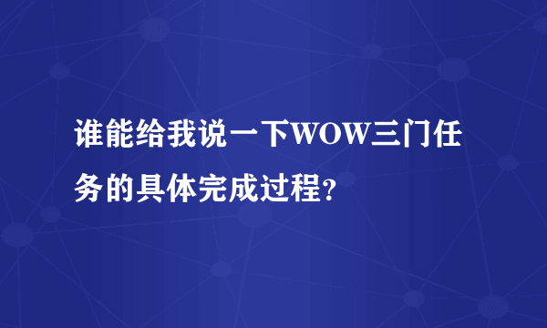 谁能给我说一下WOW三门任务的具体完成过程？