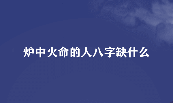 炉中火命的人八字缺什么