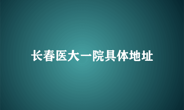 长春医大一院具体地址