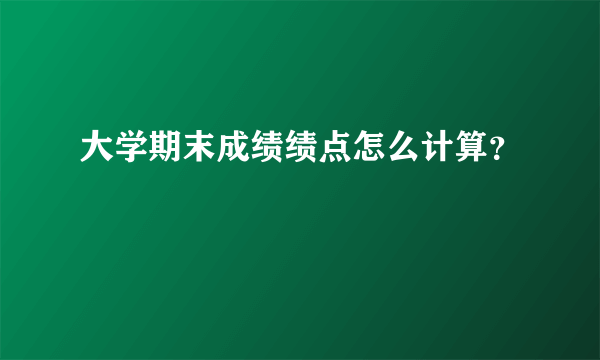 大学期末成绩绩点怎么计算？