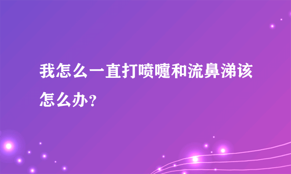 我怎么一直打喷嚏和流鼻涕该怎么办？