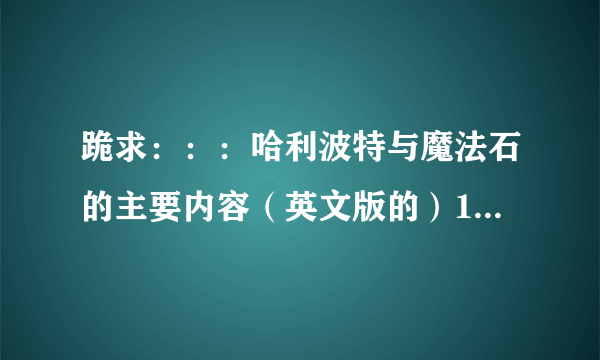 跪求：：：哈利波特与魔法石的主要内容（英文版的）100字以内……谢谢……