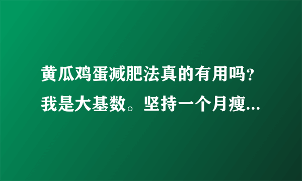 黄瓜鸡蛋减肥法真的有用吗？我是大基数。坚持一个月瘦二十斤吗？身高170体重160