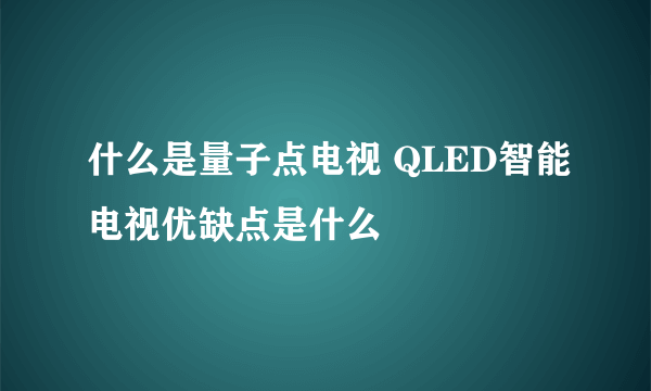 什么是量子点电视 QLED智能电视优缺点是什么