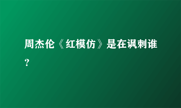 周杰伦《红模仿》是在讽刺谁？