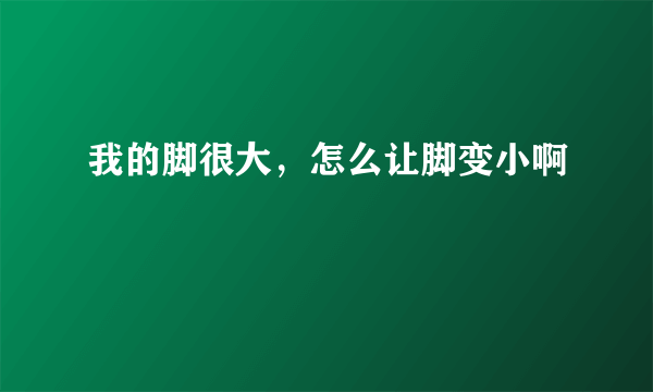 我的脚很大，怎么让脚变小啊