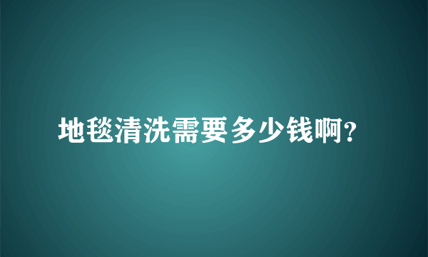 地毯清洗需要多少钱啊？