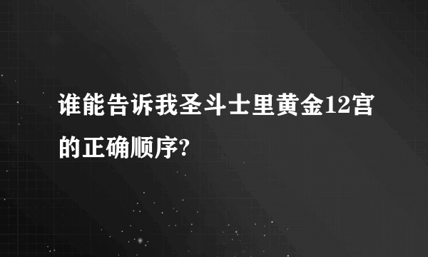 谁能告诉我圣斗士里黄金12宫的正确顺序?