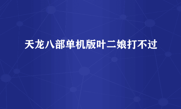 天龙八部单机版叶二娘打不过