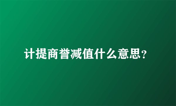 计提商誉减值什么意思？