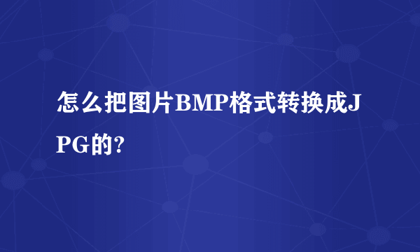 怎么把图片BMP格式转换成JPG的?