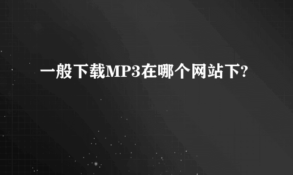 一般下载MP3在哪个网站下?