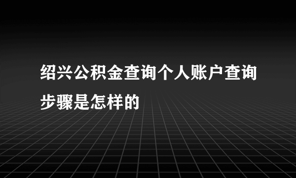 绍兴公积金查询个人账户查询步骤是怎样的