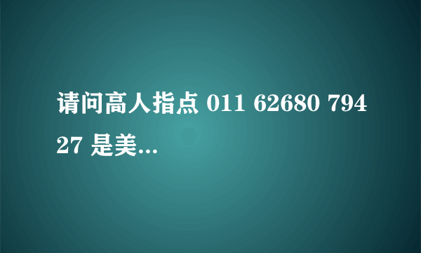 请问高人指点 011 62680 79427 是美国的手机号码号码格式对么？ 很急 谢谢高人了！拨这些号码就能通么？