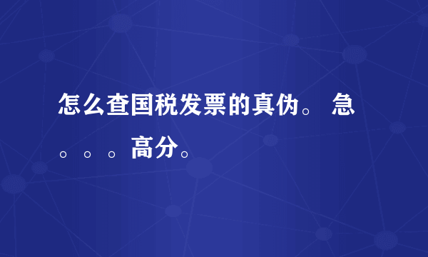 怎么查国税发票的真伪。 急。。。高分。