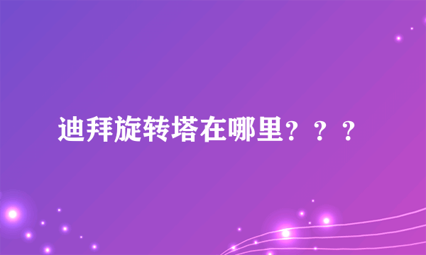 迪拜旋转塔在哪里？？？