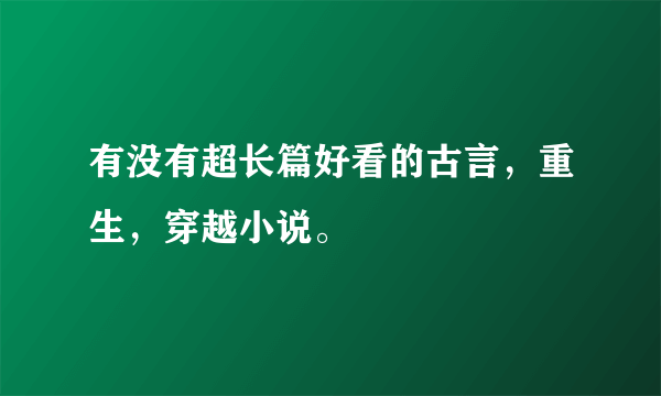 有没有超长篇好看的古言，重生，穿越小说。