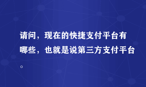 请问，现在的快捷支付平台有哪些，也就是说第三方支付平台。