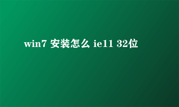 win7 安装怎么 ie11 32位