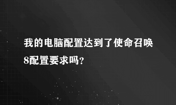 我的电脑配置达到了使命召唤8配置要求吗？