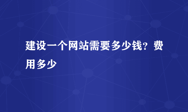 建设一个网站需要多少钱？费用多少