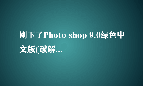 刚下了Photo shop 9.0绿色中文版(破解版)但是