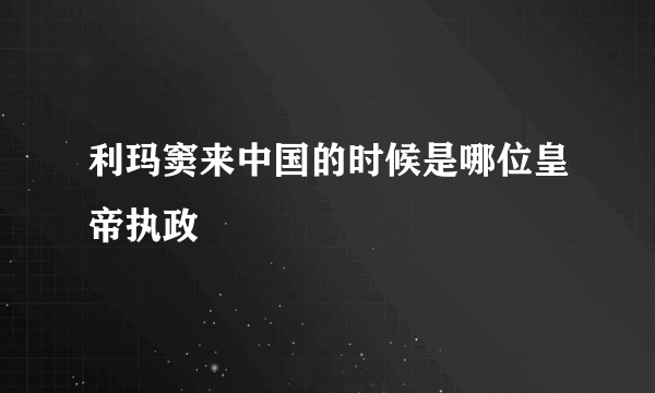 利玛窦来中国的时候是哪位皇帝执政