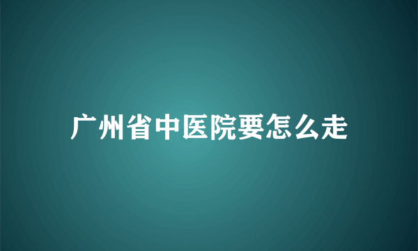 广州省中医院要怎么走