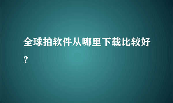 全球拍软件从哪里下载比较好？