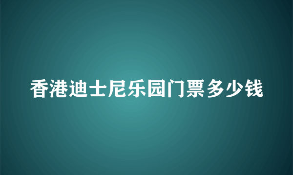 香港迪士尼乐园门票多少钱