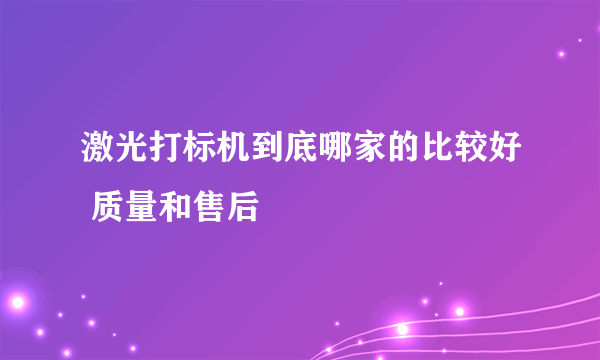 激光打标机到底哪家的比较好 质量和售后